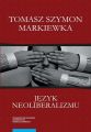 Jezyk neoliberalizmu. Filozofia, polityka i media