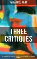 Kant's Three Critiques: The Critique of Pure Reason, The Critique of Practical Reason & The Critique of Judgment