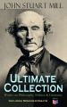 JOHN STUART MILL - Ultimate Collection: Works on Philosophy, Politics & Economy (Including Memoirs & Essays)