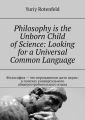 Philosophy is the Unborn Child of Science: Looking for a Universal Common Language. Философия – это нерожденное дитя науки: в поисках универсального общеупотребительного языка