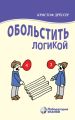 Обольстить логикой. Выводы на все случаи жизни