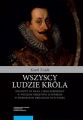 Wszyscy ludzie krola. Zygmunt III Waza i jego stronnicy w Wielkim Ksiestwie Litewskim w pierwszych dekadach XVII wieku