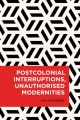 Postcolonial Interruptions, Unauthorised Modernities