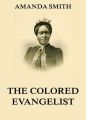 The Colored Evangelist - The Story Of The Lord's Dealings With Mrs. Amanda Smith