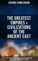 The Greatest Empires & Civilizations of the Ancient East: Egypt, Babylon, The Kings of Israel and Judah, Assyria, Media, Chaldea, Persia, Parthia & Sasanian Empire