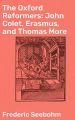 The Oxford Reformers: John Colet, Erasmus, and Thomas More