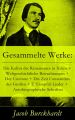 Gesammelte Werke: Die Kultur der Renaissance in Italien + Weltgeschichtliche Betrachtungen + Der Cicerone + Die Zeit Constantins des Gro?en + E H?mpfeli Lieder +  Autobiographische Schriften