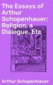 The Essays of Arthur Schopenhauer; Religion, a Dialogue, Etc