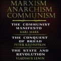 Marxism. Anarchism. Communism: The Communist Manifesto, The Conquest of Bread, State and Revolution