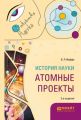 История науки: атомные проекты 2-е изд., пер. и доп. Монография для вузов