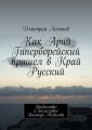 Как Арий Гиперборейский пришел в Край Русский Как Арий Гиперборейский пришел в Край Русский