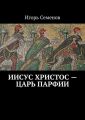 Иисус Христос – царь Парфии Иисус Христос – царь Парфии