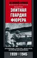 Элитная гвардия фюрера. Организация, структура, цели и роль во Второй мировой войне. 1939—1945