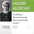 Лекция «Сулейман Великолепный. Просвещенный деспот»
