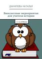 Внеклассные мероприятия для учителя истории. 5—11 классы