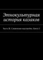 Этнокультурная история казаков. Часть III. Славянская надстройка. Книга 3