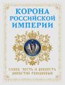 Корона Российской империи. Слава, честь и доблесть династии Романовых