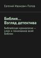 Библия… Взгляд детектива. Библейская хронология – ключ к пониманию всей Библии