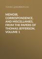 Memoir, Correspondence, And Miscellanies, From The Papers Of Thomas Jefferson, Volume 1 Memoir, Correspondence, And Miscellanies, From The Papers Of Thomas Jefferson, Volume 1