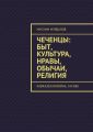 Чеченцы: быт, культура, нравы, обычаи, религия. Кавказская война. XIX век