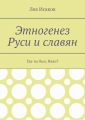 Этногенез Руси и славян. Где ты был, Иван?