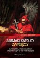Sarmaci, katolicy, zwyciezcy. Klamstwa, przemilczenia i polprawdy w historii Polski
