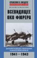 Всевидящее око фюрера. Дальняя разведка люфтваффе на Восточном фронте. 1941-1943 Всевидящее око фюрера. Дальняя разведка люфтваффе на Восточном фронте. 1941-1943