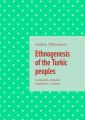 Ethnogenesis of the Turkic peoples. Languages, peoples, migrations, customs