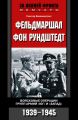 Фельдмаршал фон Рундштедт. Войсковые операции групп армий «Юг» и «Запад». 1939-1945