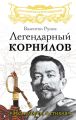 Легендарный Корнилов. «Не человек, а стихия»