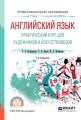 Английский язык. Практический курс для художников и искусствоведов 2-е изд., испр. и доп. Учебное пособие для СПО