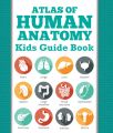 Atlas Of Human Anatomy: Kids Guide Book