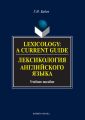Lexicology: A Current Guide / Лексикология английского языка. Учебное пособие Lexicology: A Current Guide / Лексикология английского языка. Учебное пособие
