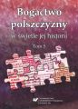 Bogactwo polszczyzny w swietle jej historii. T. 5