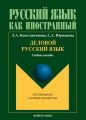 Деловой русский язык: учебное пособие по русскому языку для иностранных студентов продвинутого этапа обучения