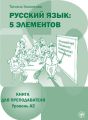 Русский язык: 5 элементов. Книга для преподавателя. Уровень А2 Русский язык: 5 элементов. Книга для преподавателя. Уровень А2