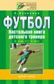 Футбол. Настольная книга детского тренера. II этап (11-12 лет)