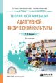 Теория и организация адаптивной физической культуры 2-е изд., испр. и доп. Учебное пособие для СПО