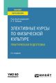 Элективные курсы по физической культуре. Практическая подготовка 2-е изд., пер. и доп. Учебное пособие для вузов