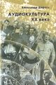 Аудиокультура XX века. История, эстетические закономерности, особенности влияния на аудиторию. Очерки Аудиокультура XX века. История, эстетические закономерности, особенности влияния на аудиторию. Очерки
