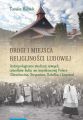 Drogi i miejsca religijnosci ludowej. Antropologiczne studium nowych osrodkow kultu we wspolczesnej Polsce (Strachocina, Stryszawa, Sokolka i Legnica)