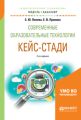 Современные образовательные технологии. Кейс-стади 2-е изд., испр. и доп. Учебное пособие для академического бакалавриата