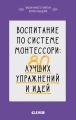 Воспитание по системе Монтессори. 80 лучших упражнений и идей