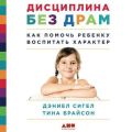 Дисциплина без драм. Как помочь ребенку воспитать характер