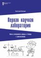 Первая научная лаборатория. Опыты, эксперименты, фокусы и беседы с дошкольниками