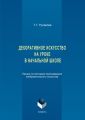 Декоративное искусство на уроке в начальной школе. Лекции по методике преподавания изобразительного искусства