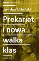 Prekariat i nowa walka klas. Przeobrazenia wspolczesnej klasy pracowniczej i jej form walki