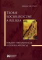 Teorie socjologiczne a religia. Miedzy sekularyzacja a desekularyzacja