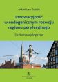 Innowacyjnosc w endogenicznym rozwoju regionu peryferyjnego. Studium socjologiczne