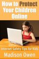 How to Protect Your Children Online: Internet Safety Tips for Kids